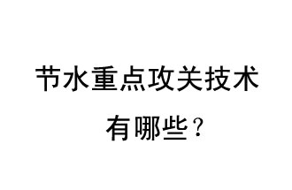 2019年節水重點(diǎn)攻關(guān)技術(shù)是哪些？