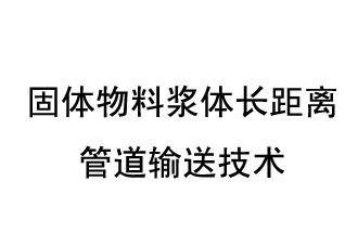 固體物料漿體長(cháng)距離管道輸送技術(shù)